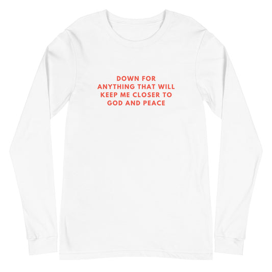 "DOWN FOR ANYTHING THAT WILL KEEP ME CLOSER TO GOD AND PEACE" Long Sleeve Tee