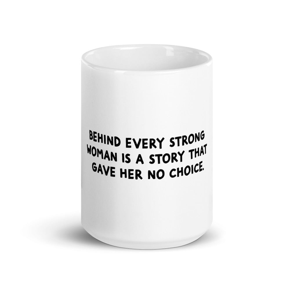 "Behind every strong woman is a story that gave her no choice" white glossy mug